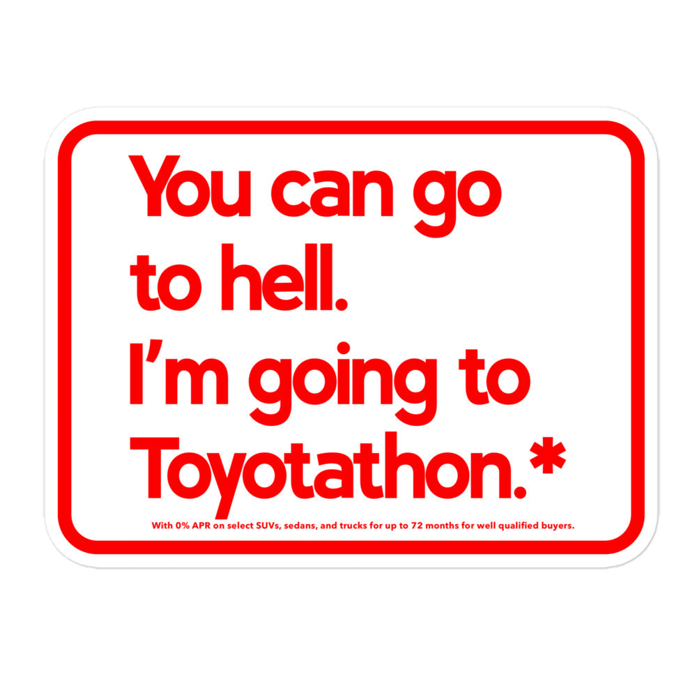 You can go to hell. I'm going to Toyotathon.